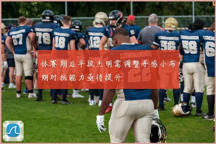 休赛期后半段杰明需调整手感小布朗对抗能力亟待提升