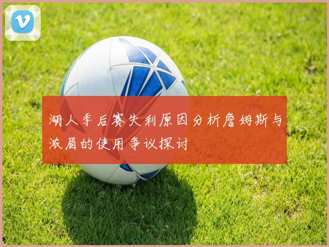 湖人季后赛失利原因分析詹姆斯与浓眉的使用争议探讨