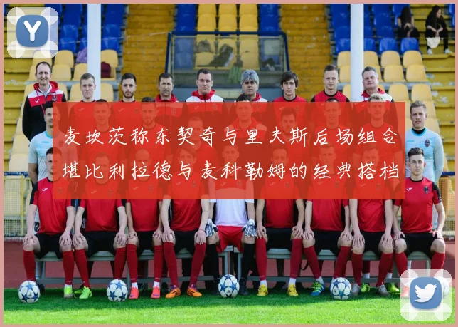 麦坎茨称东契奇与里夫斯后场组合堪比利拉德与麦科勒姆的经典搭档