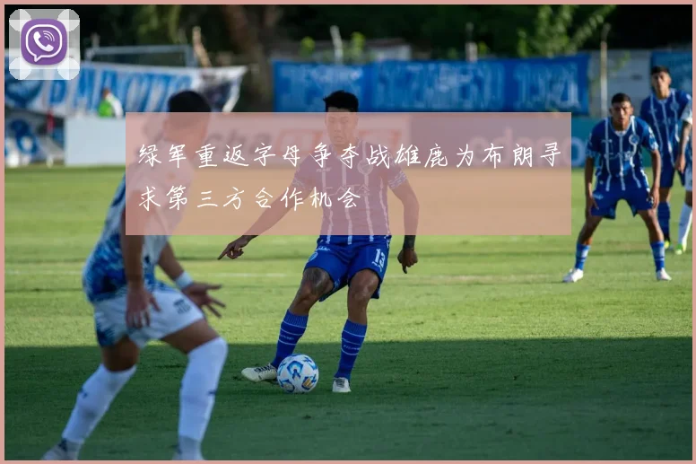 绿军重返字母争夺战雄鹿为布朗寻求第三方合作机会